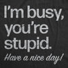 Mens Im Busy Youre Stupid Have A Nice Day T Shirt Funny Rude Anti Social Joke Tee For Guys