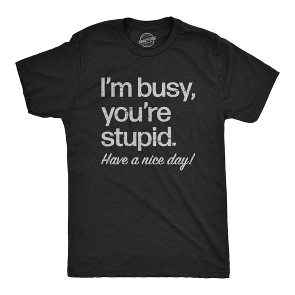 Mens Im Busy Youre Stupid Have A Nice Day T Shirt Funny Rude Anti Social Joke Tee For Guys