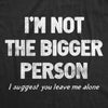 Mens Im Not The Bigger Person T Shirt Funny Angry Confrontational Joke Tee For Guys