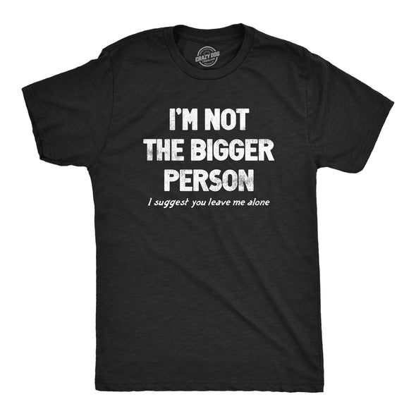 Mens Im Not The Bigger Person T Shirt Funny Angry Confrontational Joke Tee For Guys