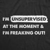 Mens Im Unsupervised At The Moment And Im Freaking Out T Shirt Funny Adulting Joke Tee For Guys
