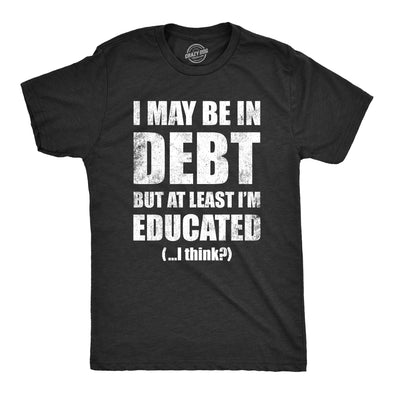 Mens I May Be In Debt But At Least Im Educated T Shirt Funny College Loans Joke Tee For Guys