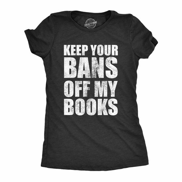 Womens Keep Your Bans Off My Books T Shirt Awesome Anti Censorship Reading Lovers Tee For Ladies