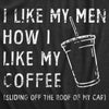 Womens I Like My Men How I Like My Coffee T Shirt Funny Clumsy Caffeine Lovers Joke Tee For Ladies