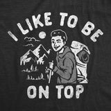 Mens I Like to Be On Top T Shirt Funny Mountain Climbing Hiking Lovers Joke Tee for Guys