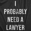 Mens I Probably Need A Lawyer T Shirt Funny Legal Trouble Attorney Joke Tee For Guys