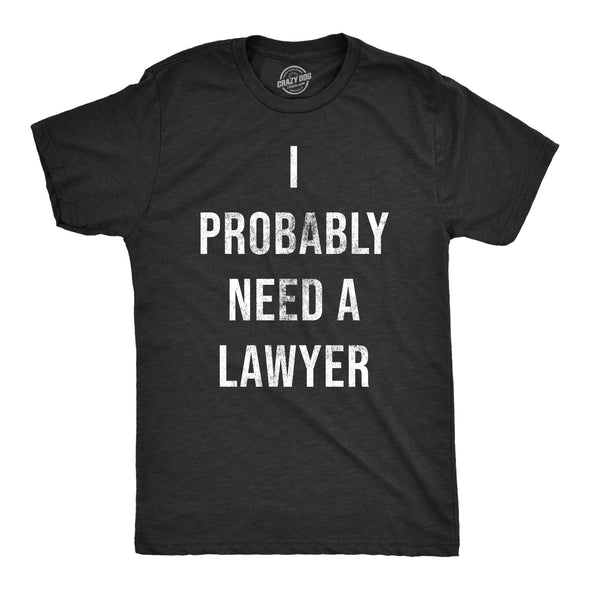 Mens I Probably Need A Lawyer T Shirt Funny Legal Trouble Attorney Joke Tee For Guys