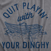 Mens Quit Playing With Your Dinghy T Shirt Funny Adult Boat Joke Tee For Guys