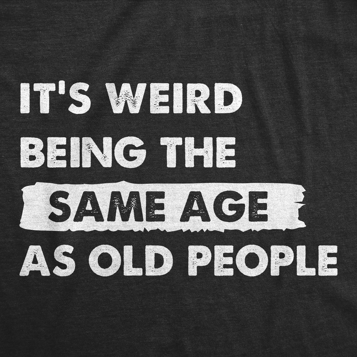 Mens Its Weird Being The Same Age As Old People T Shirt Funny Growing Older Tee For Guys
