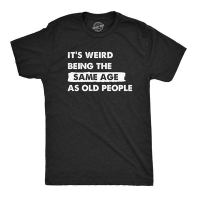 Mens Its Weird Being The Same Age As Old People T Shirt Funny Growing Older Tee For Guys