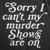 Womens Sorry I Cant My Murder Shows Are On T Shirt Funny True Crime Lovers Tee For Ladies