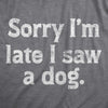 Womens Sorry Im Late I Saw A Dog T Shirt Funny Tardy Puppy Lovers Joke Tee For Ladies
