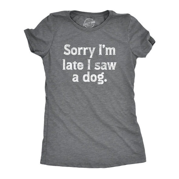 Womens Sorry Im Late I Saw A Dog T Shirt Funny Tardy Puppy Lovers Joke Tee For Ladies