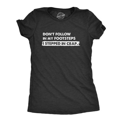 Womens Dont Follow In My Footsteps I Stepped In Crap T Shirt Funny Sarcastic Poop Joke Tee For Ladies