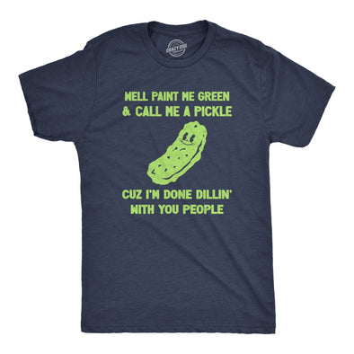 Mens Well Paint Me Green And Call Me A Pickle Cuz Im Done Dillin With You People Funny Joke Tee For Guys