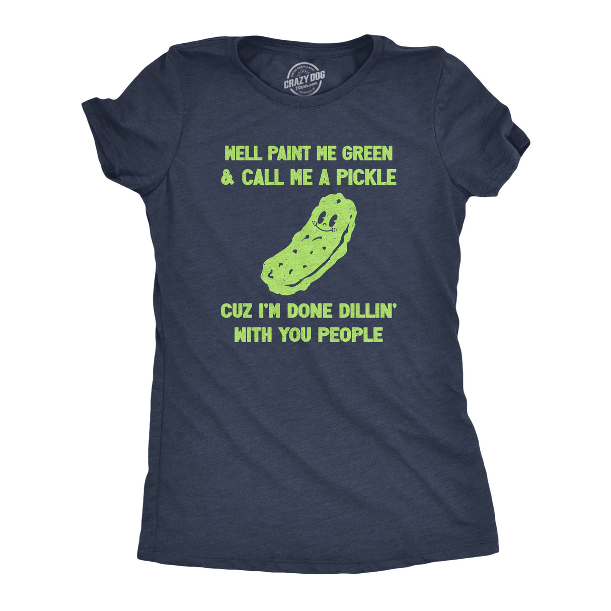 Womens Well Paint Me Green and Call Me A Pickle Cuz Im Done Dillin With You People Funny Joke Tee for Ladies