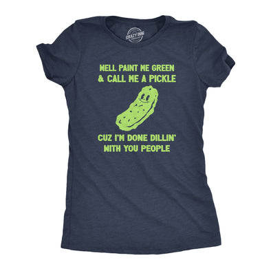 Womens Well Paint Me Green And Call Me A Pickle Cuz Im Done Dillin With You People Funny Joke Tee For Ladies