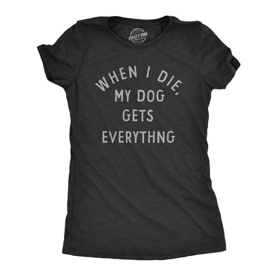 Womens When I Die My Dog Gets Everything T Shirt Funny Puppy Lovers Inheritance Joke Tee For Ladies