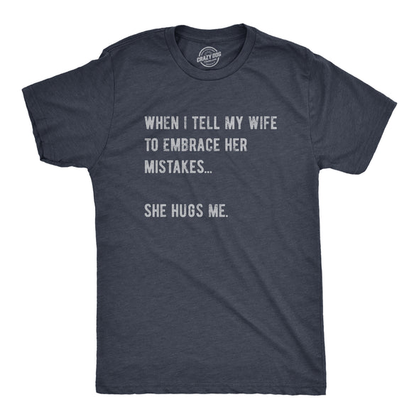 Mens When I Tell My Wife To Embrace Her Mistakes She Hugs Me T Shirt Funny Married Couple Joke Tee For Guys