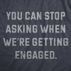 Womens You Can Stop Asking When Were Getting Engaged T Shirt Funny Engagement Announcement Joke Tee For Ladies