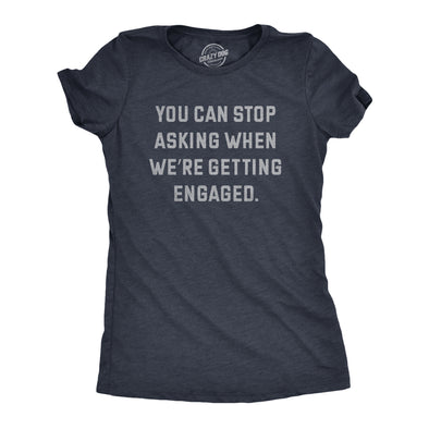 Womens You Can Stop Asking When Were Getting Engaged T Shirt Funny Engagement Announcement Joke Tee For Ladies