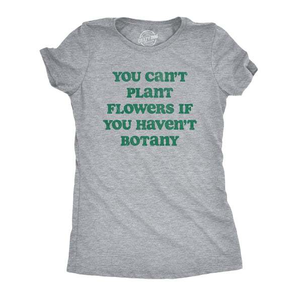 Womens You Cant Plant Flowers If You Havent Botany T Shirt Funny Gardening Planting Lovers Joke Tee For Ladies
