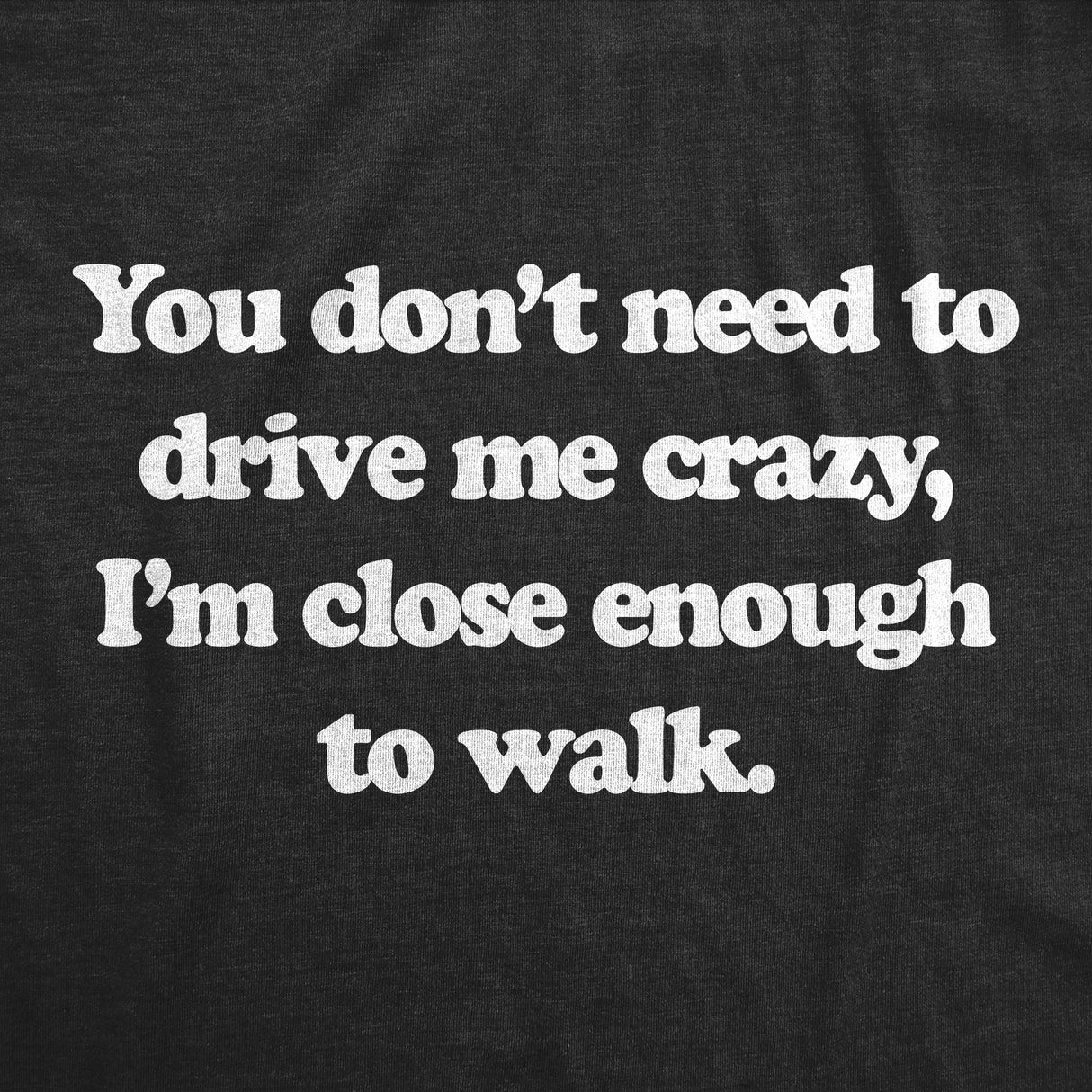 Mens You Dont Need to Drive Me Crazy Im Close Enough to Walk T Shirt Funny Joke Tee for Guys