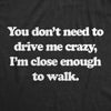 Womens You Dont Need To Drive Me Crazy Im Close Enough To Walk T Shirt Funny Joke Tee For Ladies