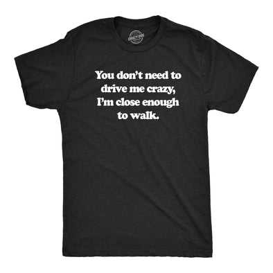 Mens You Dont Need To Drive Me Crazy Im Close Enough To Walk T Shirt Funny Joke Tee For Guys