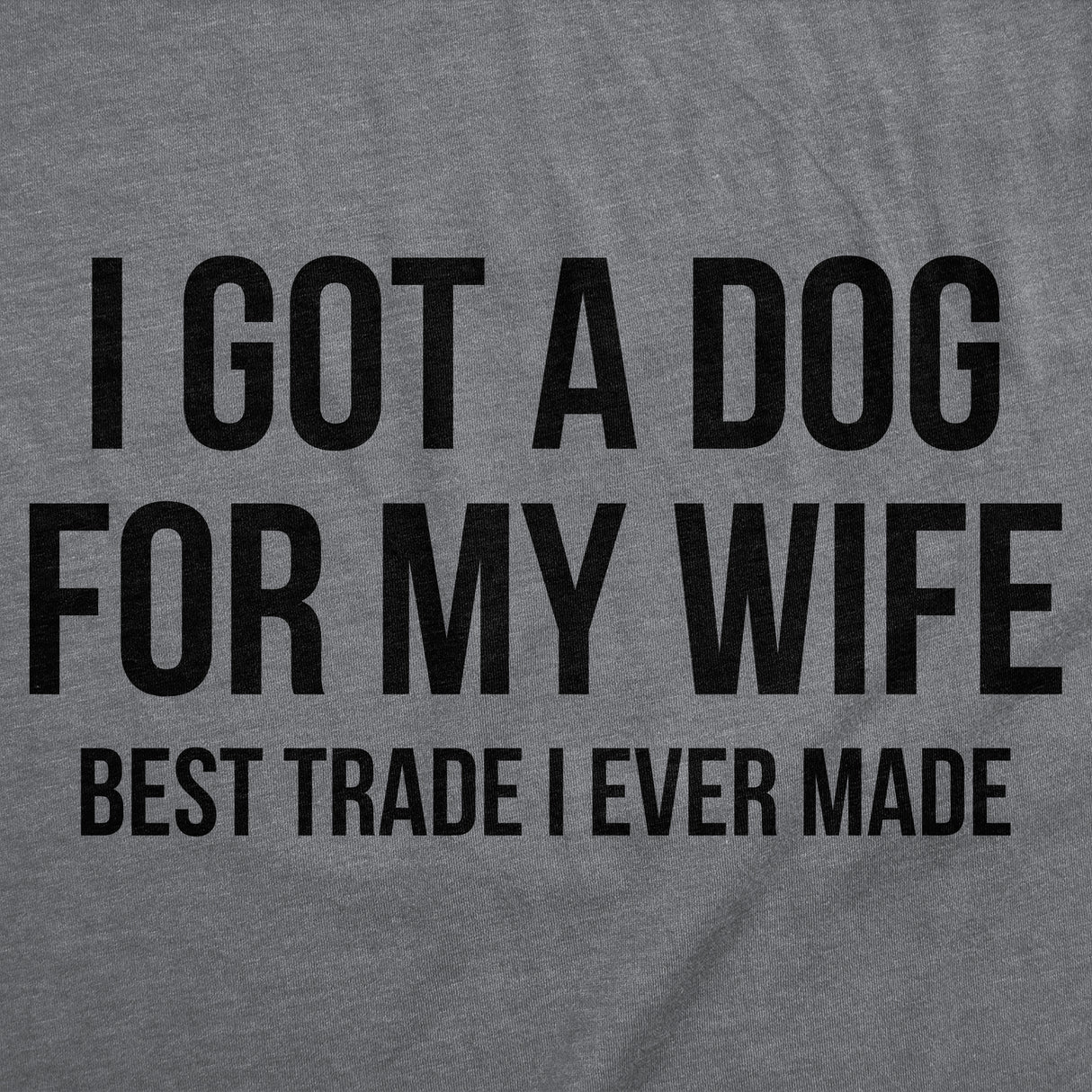 Mens Funny T Shirts I Got A Dog For My Wife Best Trade I Ever Made Sarcastic Dog Lovers Tee For Men