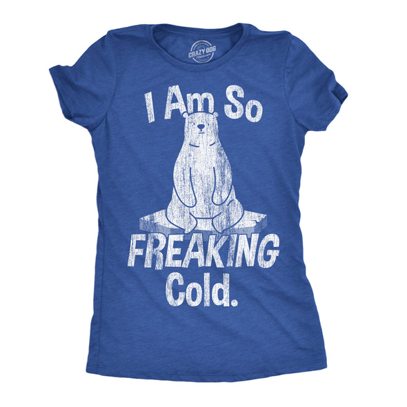 Womens I Am So Freaking Cold Funny T Shirt Sarcastic Winter Tee For Ladies