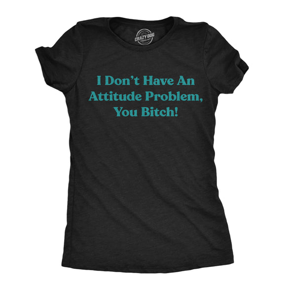 Womens Funny T Shirts I Dont Have An Attitude Problem You Bitch Graphic Tee For Ladies