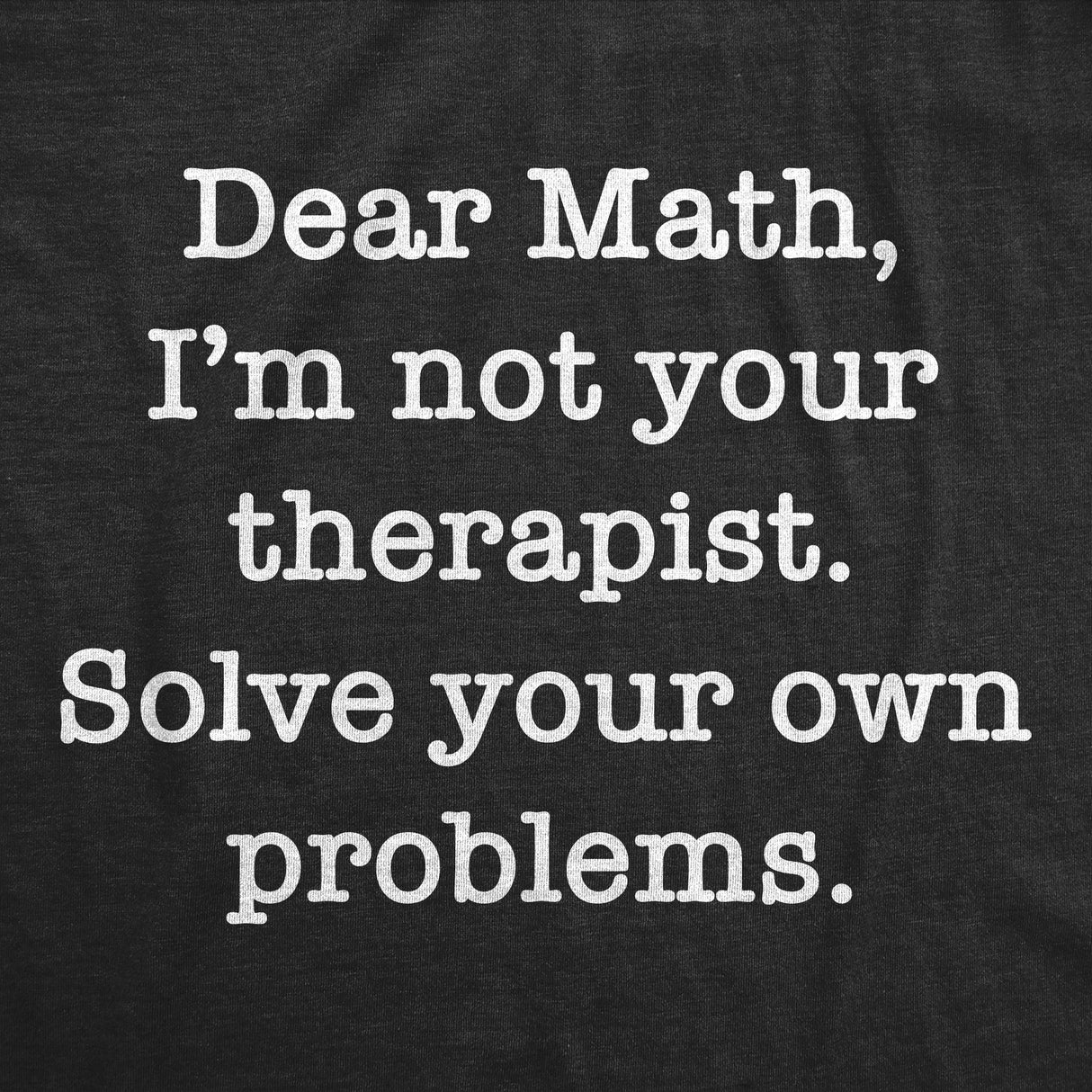 Mens Funny T Shirts Dear Math Im Not Your Therapist Solve Your Own Problems Novelty Tee