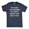 Mens Funny T Shirts Ever Since I Can Remember Ive Always Wanted to Go Back to Bed Tee for Men