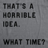 That Sounds Like A Horrible Idea. What Time? Men's Tshirt