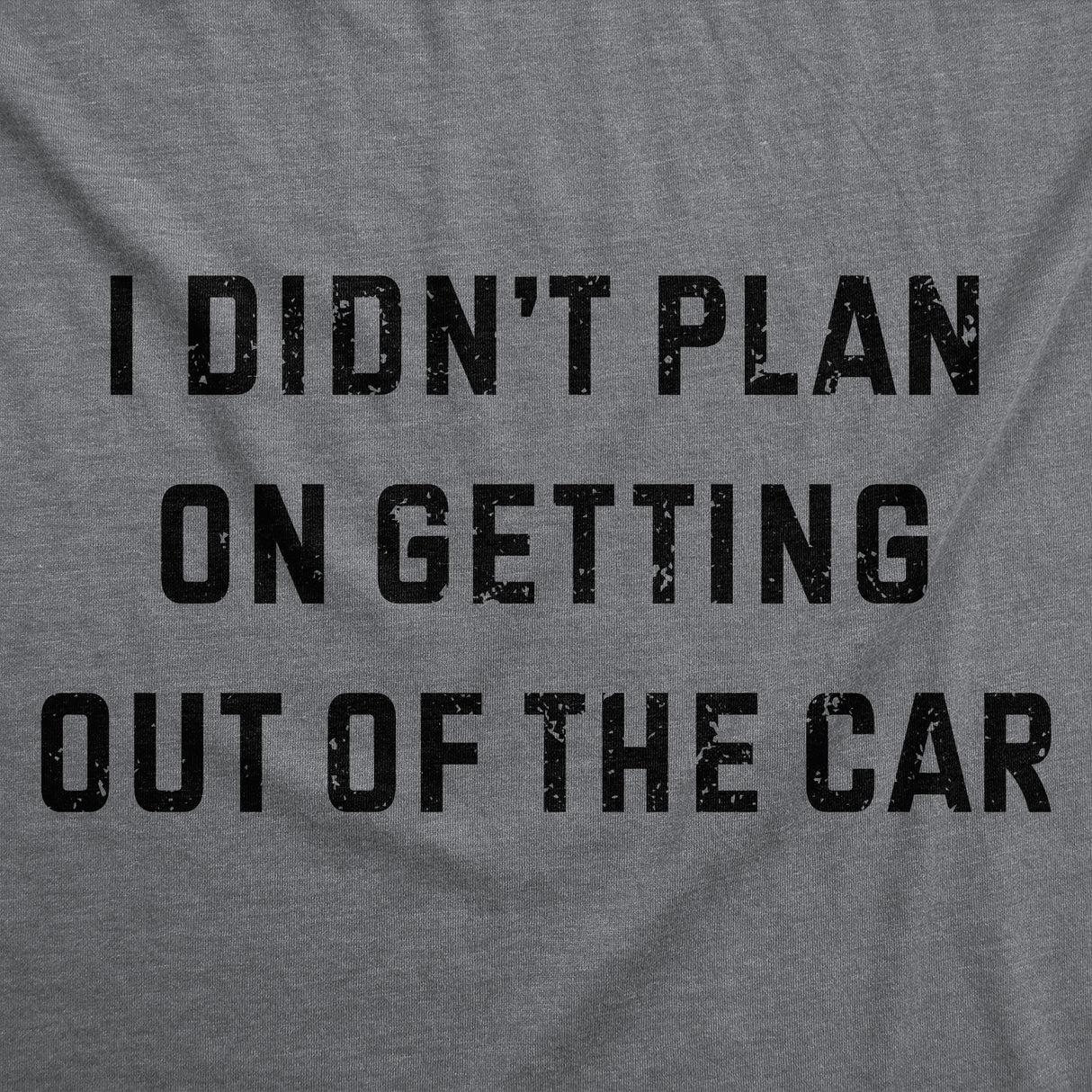 Womens Funny T Shirts I Didnt Plan On Getting Out of the Car Sarcastic Graphic Novelty Tee for Ladies