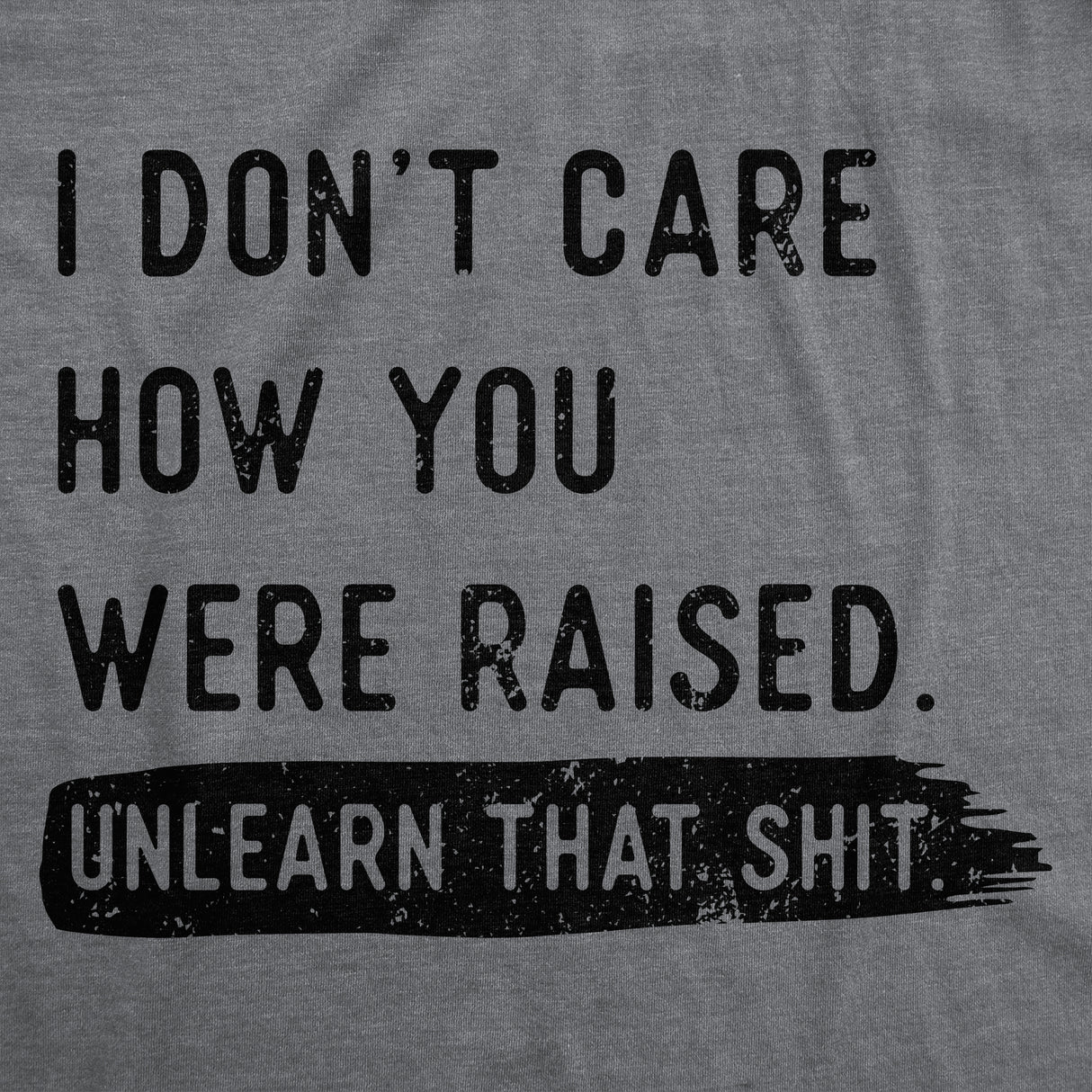 Womens Funny T Shirts I Dont Care How You Were Raised Unlearn That Shit Sarcastic Tee for Ladies