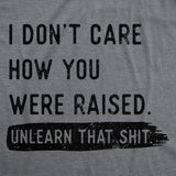 Womens Funny T Shirts I Dont Care How You Were Raised Unlearn That Shit Sarcastic Tee for Ladies