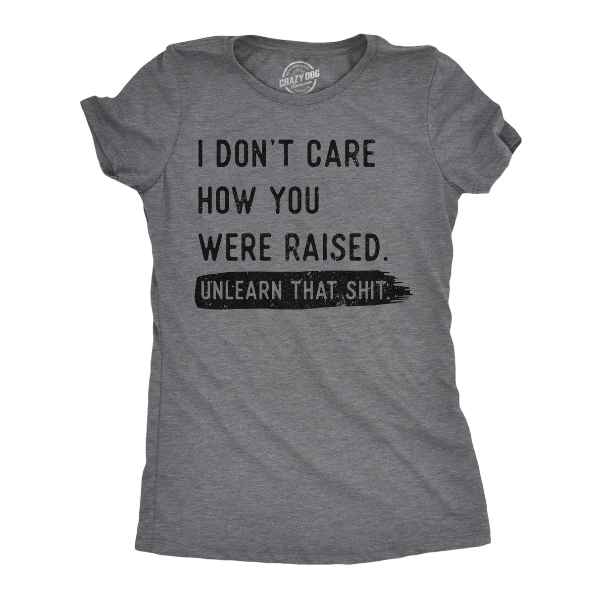 Womens Funny T Shirts I Dont Care How You Were Raised Unlearn That Shit Sarcastic Tee for Ladies
