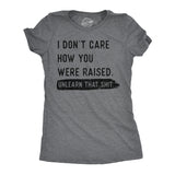 Womens Funny T Shirts I Dont Care How You Were Raised Unlearn That Shit Sarcastic Tee for Ladies
