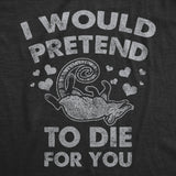 Mens I Would Pretend to Die for You Funny Valentines Day T Shirt Graphic Tee