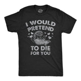 Mens I Would Pretend to Die for You Funny Valentines Day T Shirt Graphic Tee