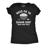 Womens Funny T Shirts Need Me to Sugar Coat That for You Novelty Tee for Ladies