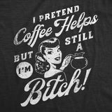 Womens Funny T Shirts I Pretend Coffee Helps But Im Still A Bitch Sarcastic Graphic Tee for Ladies