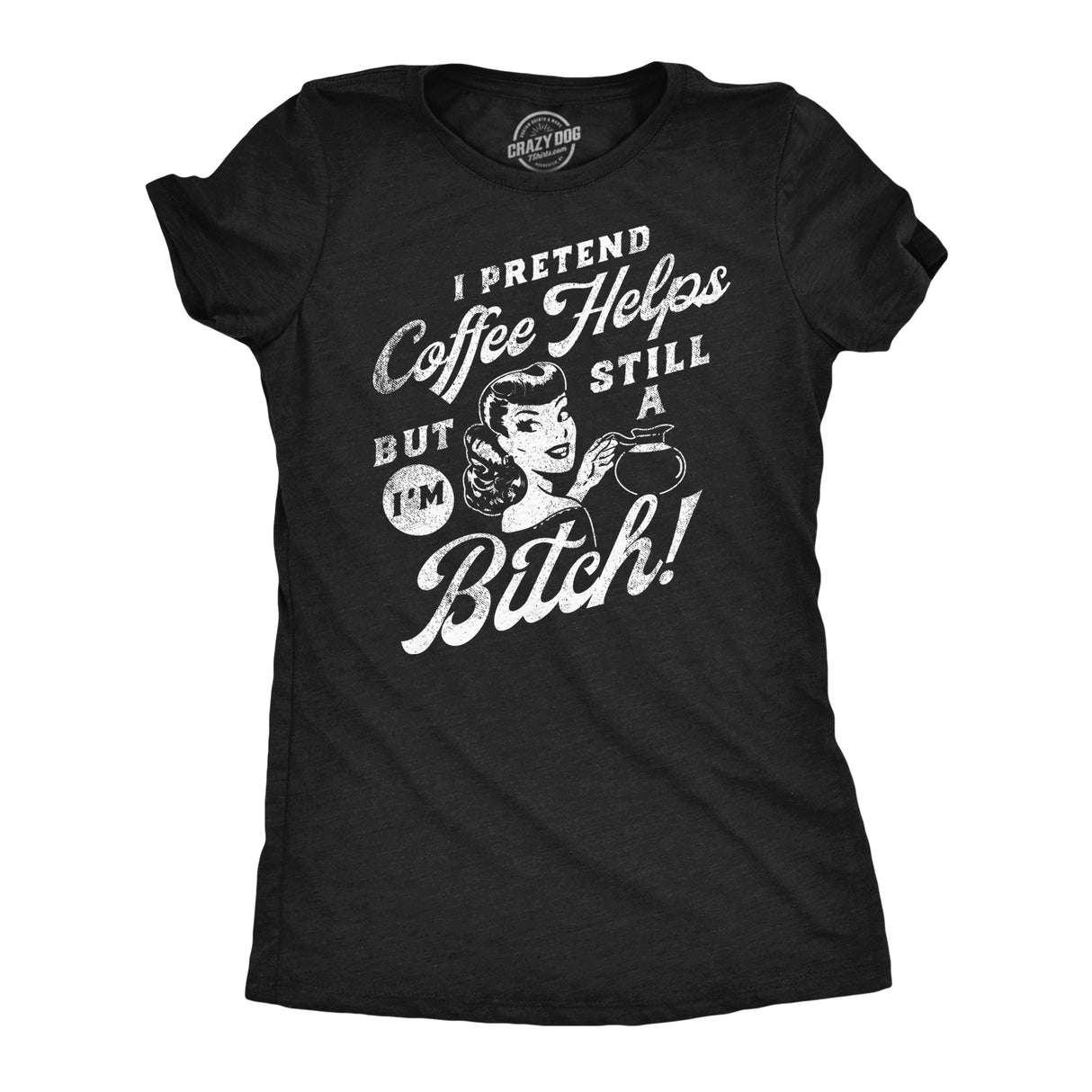 Womens Funny T Shirts I Pretend Coffee Helps But Im Still A Bitch Sarcastic Graphic Tee for Ladies