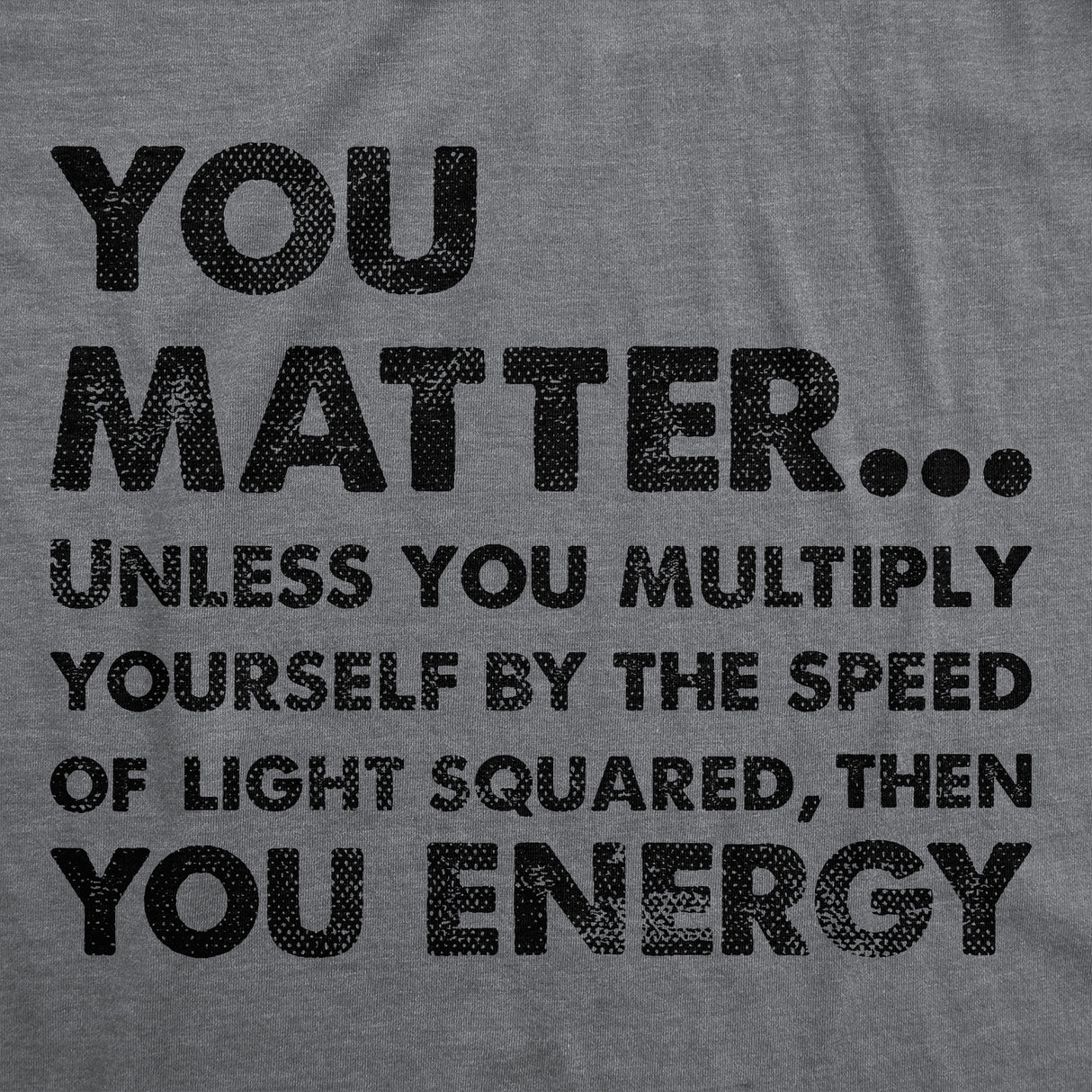 Mens You Matter Unless You Multiply Yourself By The Speed Of Light Squared Then You Energy Tee