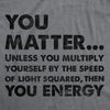 Mens You Matter Unless You Multiply Yourself By The Speed Of Light Squared Then You Energy Tee