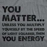 Womens You Matter Unless You Multiply Yourself By The Speed Of Light Squared Then You Energy Tee