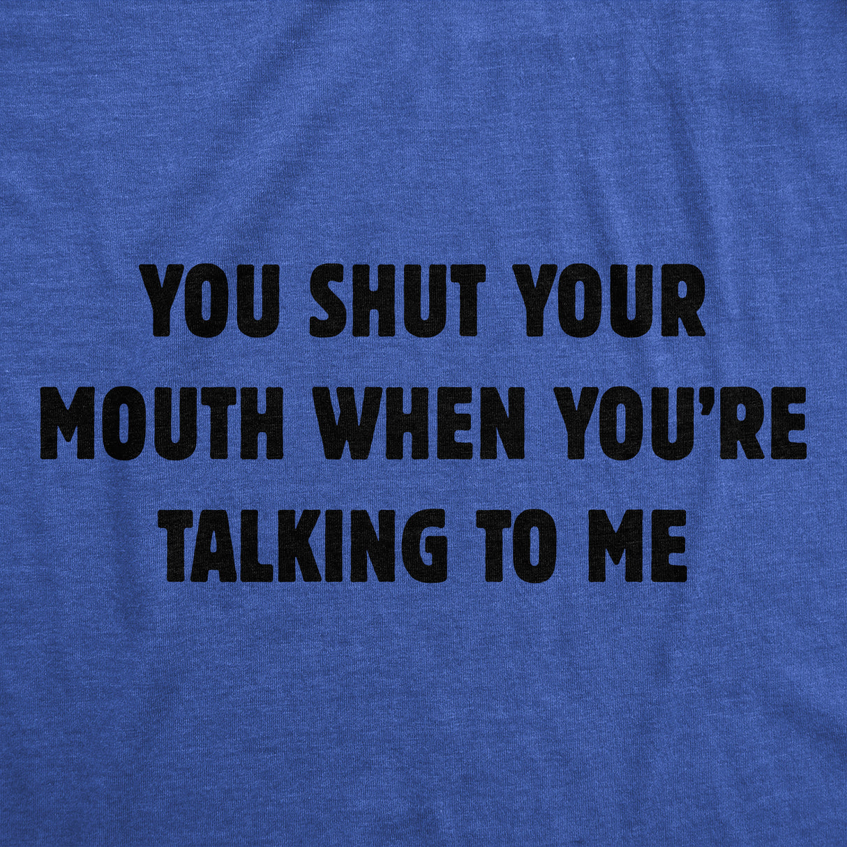 Mens You Shut Your Mouth When Youre Talking to Me Funny T Shirt Novelty Tee
