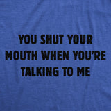 Mens You Shut Your Mouth When Youre Talking to Me Funny T Shirt Novelty Tee